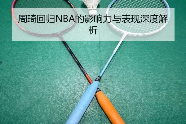 周琦回归NBA的影响力与表现深度解析